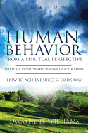 Human Behavior from a Spiritual Perspective: Spiritual Development Begins in Your Mind: How to Achieve Success God's Way