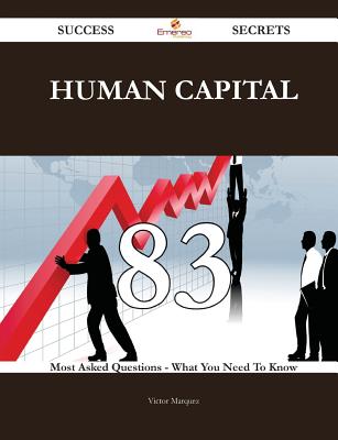 Human Capital 83 Success Secrets - 83 Most Asked Questions on Human Capital - What You Need to Know - Marquez, Victor