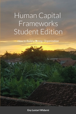 Human Capital Frameworks Student Edition: How to Build a Strong Organization - Widarni, Eny Lestari