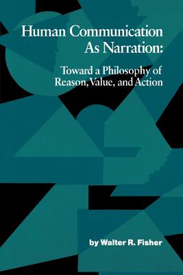 Human Communication as Narration: Toward a Philosophy of Reason, Value, and Action - Fisher, Walter R