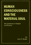 Human Consciousness and the Material Soul: The Consensus of Religion and Science - Dedek, John F, and Dyer, George J (Foreword by), and Edelman, Gerald M (Epilogue by)