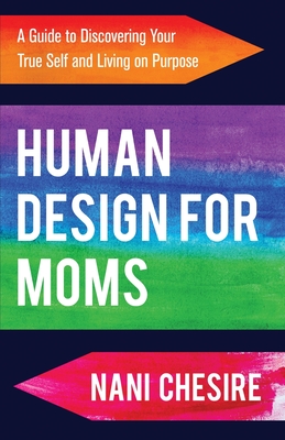 Human Design for Moms: A Guide to Discovering Your True Self and Living on Purpose - Chesire, Nani