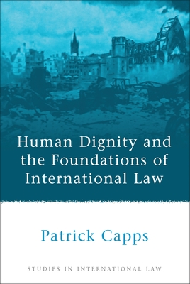 Human Dignity and the Foundations of International Law - Capps, Patrick