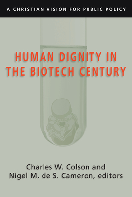 Human Dignity in the Biotech Century: A Christian Vision for Public Policy - Colson, Charles W (Editor), and Cameron, Nigel M de S (Editor)