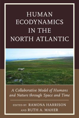 Human Ecodynamics in the North Atlantic: A Collaborative Model of Humans and Nature through Space and Time - Harrison, Ramona (Contributions by), and Maher, Ruth A. (Contributions by), and Amundsen, Colin (Contributions by)