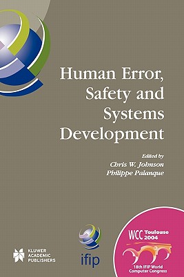 Human Error, Safety and Systems Development: IFIP 18th World Computer Congress TC13 / WG13.5 7th Working Conference on Human Error, Safety and Systems Development 22-27 August 2004 Toulouse, France - Palanque, Philippe (Editor), and Johnson, Chris (Editor)