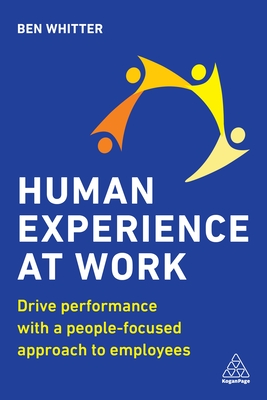 Human Experience at Work: Drive Performance with a People-focused approach to Employees - Whitter, Ben