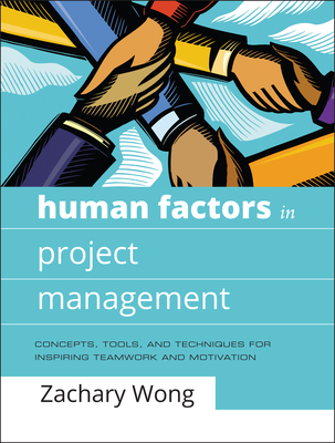 Human Factors in Project Management: Concepts, Tools, and Techniques for Inspiring Teamwork and Motivation - Wong, Zachary