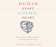 Human Heart, Cosmic Heart: A Doctor's Quest to Understand, Treat, and Prevent Cardiovascular Disease