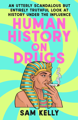 Human History on Drugs: An Utterly Scandalous But Entirely Truthful Look at History Under the Influence - Kelly, Sam