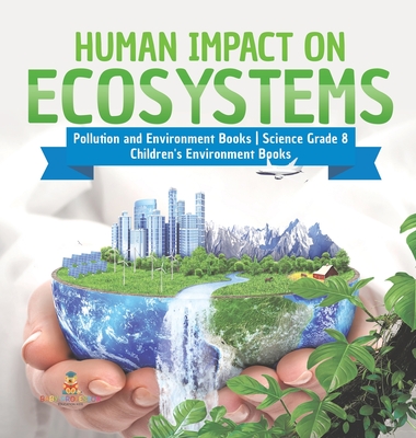 Human Impact on Ecosystems Pollution and Environment Books Science Grade 8 Children's Environment Books - Baby Professor