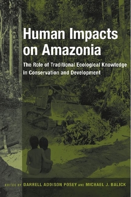 Human Impacts on Amazonia: The Role of Traditional Ecological Knowledge in Conservation and Development - Posey, Darrell (Editor), and Balick, Michael (Editor)