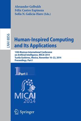 Human-Inspired Computing and Its Applications: 13th Mexican International Conference on Artificial Intelligence, Micai2014, Tuxtla Gutirrez, Mexico, November 16-22, 2014. Proceedings, Part I - Gelbukh, Alexander (Editor), and Espinoza, Flix Castro (Editor), and Galicia-Haro, Sofa N (Editor)