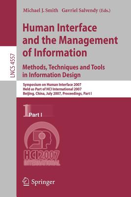 Human Interface and the Management of Information. Methods, Techniques and Tools in Information Design: Symposium on Human Interface 2007, Held as Part of Hci International 2007, Beijing, China, July 22-27, 2007, Proceedings, Part I - Smith, Michael J, Dsw (Editor), and Salvendy, Gavriel (Editor)