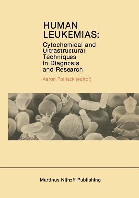 Human Leukemias: Cytochemical and Ultrastructural Techniques in Diagnosis and Research - Polliack, Aaron (Editor)