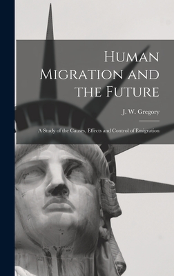 Human Migration and the Future: a Study of the Causes, Effects and Control of Emigration - Gregory, J W (John Walter) 1864-1932 (Creator)