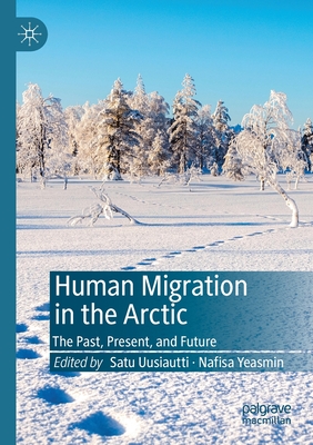 Human Migration in the Arctic: The Past, Present, and Future - Uusiautti, Satu (Editor), and Yeasmin, Nafisa (Editor)
