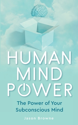 Human Mind Power: The Power of your Subconscious Mind - Browne, Jason