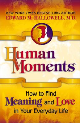 Human Moments: How to Find Meaning and Love in Your Everyday Life - Hallowell M D, Edward M