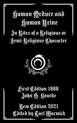 Human Ordure and Human Urine: In Rites of a Religious or Semi-Religious Character - Warwick, Tarl (Editor), and Bourke, John G