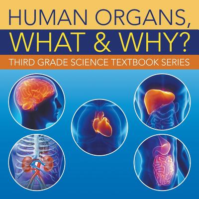 Human Organs, What & Why?: Third Grade Science Textbook Series - Baby Professor