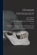 Human Osteology: Comprising a Description of the Bones With Delineations of the Attachments of the Muscles, the General and Microscopic Structure of Bone and Its Development
