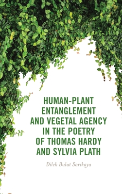 Human-Plant Entanglement and Vegetal Agency in the Poetry of Thomas Hardy and Sylvia Plath - Sarikaya, Dilek Bulut
