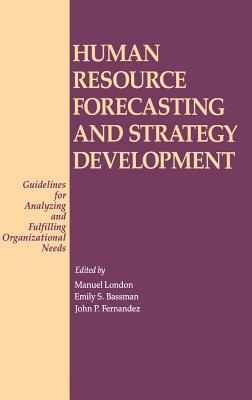 Human Resource Forecasting and Strategy Development: Guidelines for Analyzing and Fulfilling Organizational Needs - London, Manuel (Editor), and Bassman, Emily S (Editor), and Fernandez, John P (Editor)