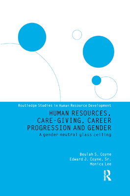 Human Resources, Care Giving, Career Progression and Gender: A Gender Neutral Glass Ceiling - Editor), Monica Lee (Series, and Coyne, Edward J., and Lee, Monica