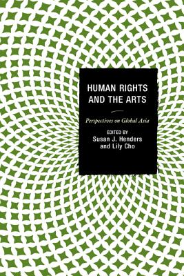 Human Rights and the Arts: Perspectives on Global Asia - Henders, Susan J (Editor), and Cho, Lily (Editor), and Bodden, Michael (Contributions by)