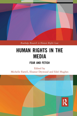 Human Rights in the Media: Fear and Fetish - Farrell, Michelle (Editor), and Drywood, Eleanor (Editor), and Hughes, Edel (Editor)