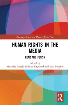 Human Rights in the Media: Fear and Fetish - Farrell, Michelle (Editor), and Drywood, Eleanor (Editor), and Hughes, Edel (Editor)