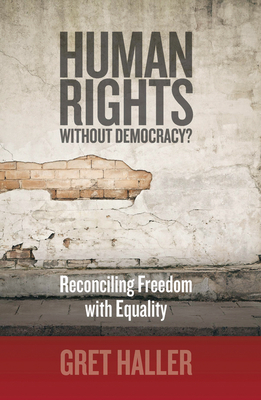 Human Rights Without Democracy?: Reconciling Freedom with Equality - Haller, Gret