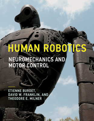 Human Robotics: Neuromechanics and Motor Control - Burdet, Etienne, and Franklin, David W, and Milner, Theodore E