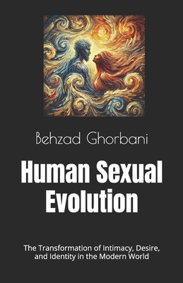 Human Sexual Evolution: The Transformation of Intimacy, Desire, and Identity in the Modern World - Ghorbani, Behzad
