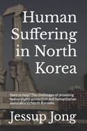 Human Suffering in North Korea: Here to help? The challenges of providing human rights protection and humanitarian assistance to North Koreans.