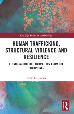 Human Trafficking, Structural Violence, and Resilience: Ethnographic Life Narratives from the Philippines - Lennox, Amie L