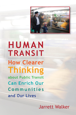 Human Transit: How Clearer Thinking about Public Transit Can Enrich Our Communities and Our Lives - Walker, Jarrett