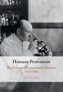 Humane Professions: The Defence of Experimental Medicine, 1876-1914