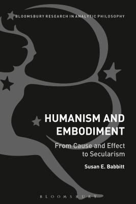 Humanism and Embodiment: From Cause and Effect to Secularism - Babbitt, Susan E