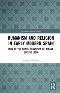 Humanism and Religion in Early Modern Spain: John of the Cross, Francisco de Aldana, Luis de Len