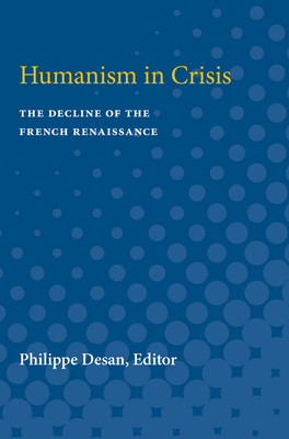 Humanism in Crisis: The Decline of the French Renaissance - Desan, Philippe (Editor)