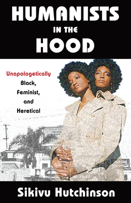 Humanists in the Hood: Unapologetically Black, Feminist, and Heretical - Hutchinson, Sikivu