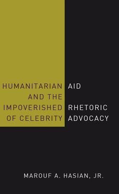 Humanitarian Aid and the Impoverished Rhetoric of Celebrity Advocacy - Hasian, Marouf A., Jr.