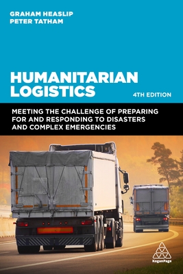 Humanitarian Logistics: Meeting the Challenge of Preparing for and Responding to Disasters and Complex Emergencies - Heaslip, Graham, Professor, and Tatham, Peter