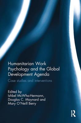 Humanitarian Work Psychology and the Global Development Agenda: Case studies and interventions - McWha-Hermann, Ishbel (Editor), and Maynard, Douglas C. (Editor), and O'Neill Berry, Mary (Editor)