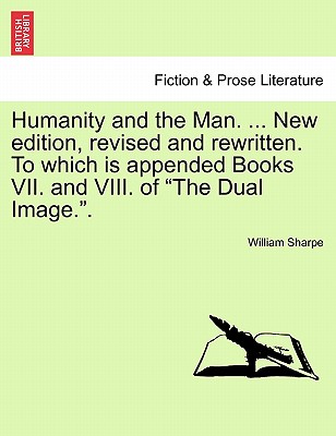 Humanity and the Man. ... New Edition, Revised and Rewritten. to Which Is Appended Books VII. and VIII. of "The Dual Image.." - Sharpe, William