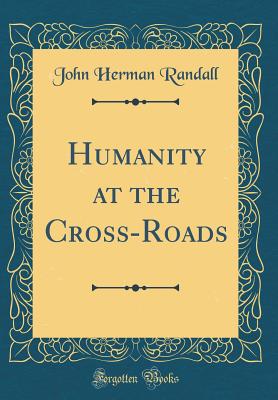 Humanity at the Cross-Roads (Classic Reprint) - Randall, John Herman