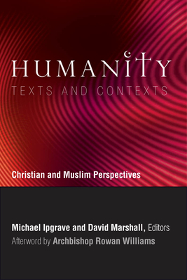 Humanity: Texts and Contexts: Christian and Muslim Perspectives - Ipgrave, Michael (Editor), and Marshall, David (Editor), and Williams, Rowan (Afterword by)