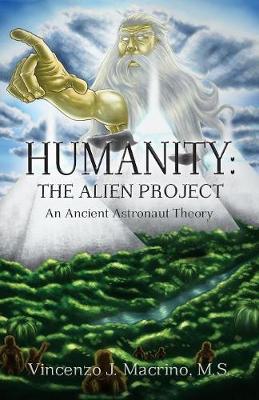 Humanity: The Alien Project An Ancient Astronaut Theory - Macrino, Vincenzo J